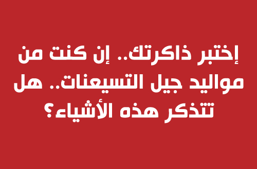 إختبر ذاكرتك.. إن كنت من مواليد جيل التسيعنات.. هل تتذكر هذه الأشياء؟